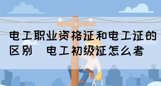 电工职业资格证和电工证的区别（电工初级证怎么考）(图1)