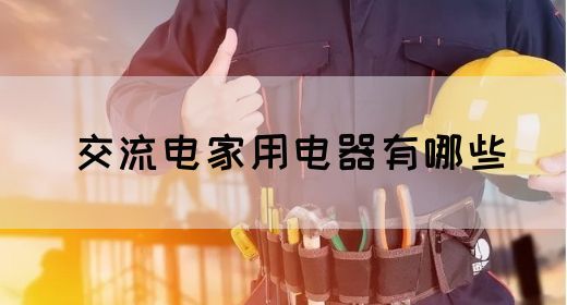 【交流电】交流电家用电器有哪些(图1)