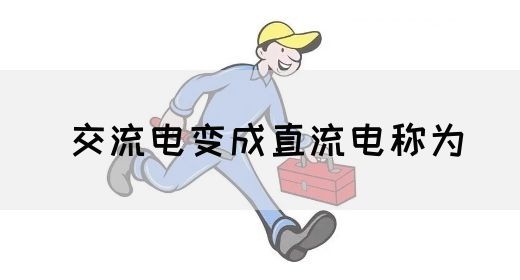 【交流电】交流电变成直流电称为