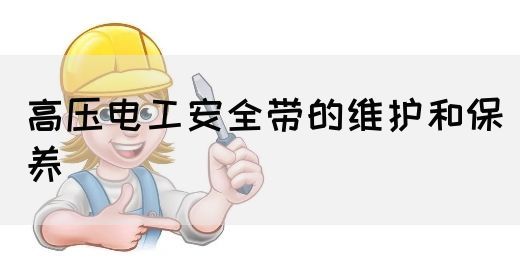 高压电工安全带的维护和保养