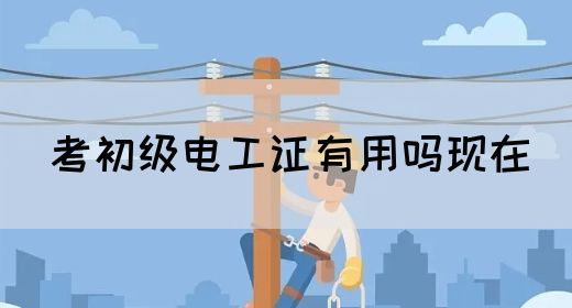 考初级电工证有用吗现在
