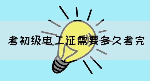 考初级电工证需要多久考完(图1) 考初级电工证需要多久考完(图1)