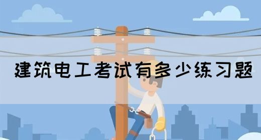 建筑电工考试有多少练习题