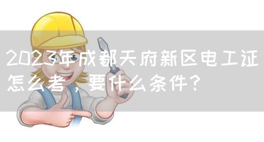 2023年成都天府新区电工证怎么考，要什么条件？