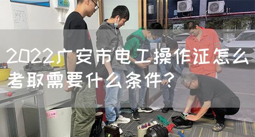 2022广安市电工操作证怎么考取需要什么条件？