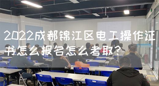 2022成都锦江区电工操作证书怎么报名怎么考取？