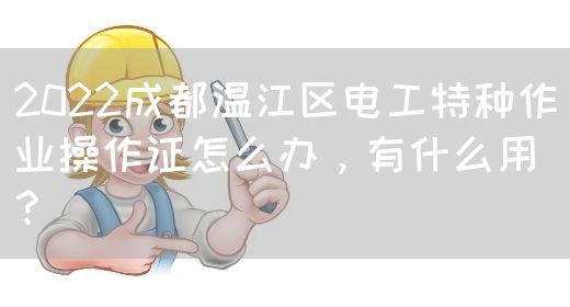 2022成都温江区电工特种作业操作证怎么办，有什么用？