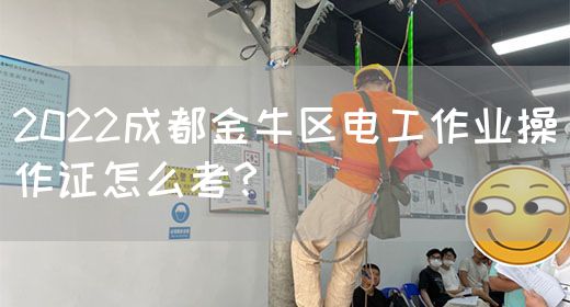2022成都金牛区电工作业操作证怎么考？