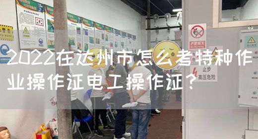 2022在达州市怎么考特种作业操作证电工操作证？(图1)