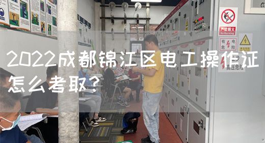 2022成都锦江区电工操作证怎么考取？