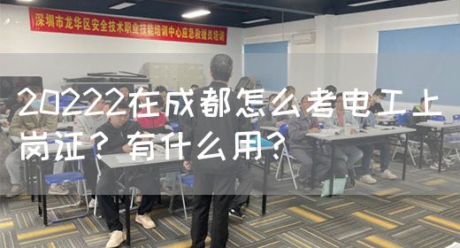 20222在成都怎么考电工上岗证？有什么用？