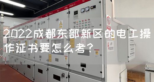 2022成都东部新区的电工操作证书要怎么考？