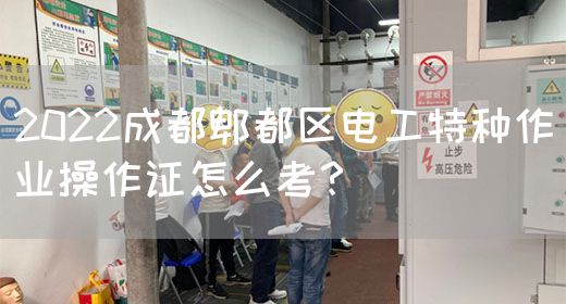 2022成都郫都区电工特种作业操作证怎么考？