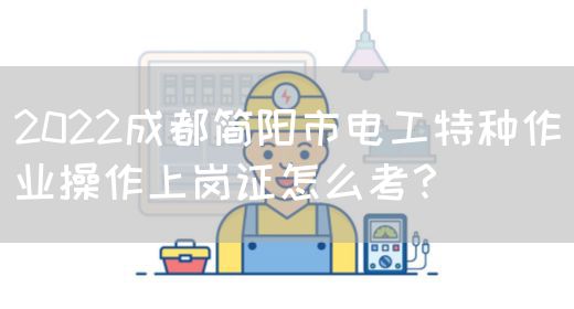 2022成都简阳市电工特种作业操作上岗证怎么考？