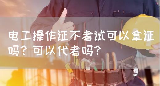 电工操作证不考试可以拿证吗？可以代考吗？(图1)