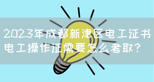 2023年成都新津区电工证书电工操作证需要怎么考取？