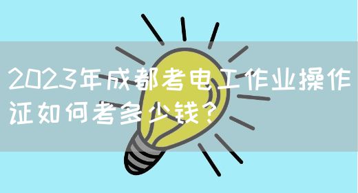 2023年成都考电工作业操作证如何考多少钱？