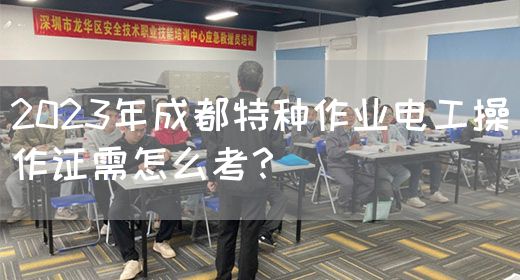 2023年成都特种作业电工操作证需怎么考？