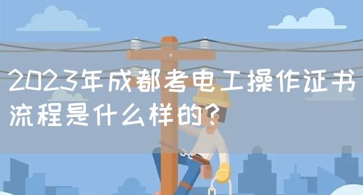2023年成都考电工操作证书流程是什么样的？