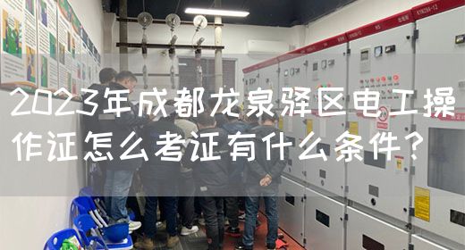 2023年成都龙泉驿区电工操作证怎么考证有什么条件？