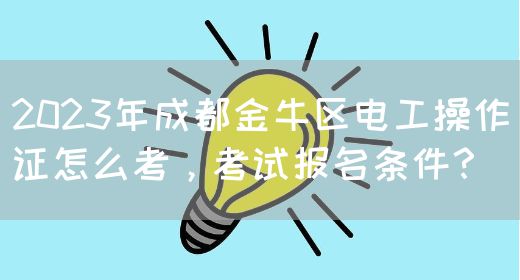 2023年成都金牛区电工操作证怎么考，考试报名条件？