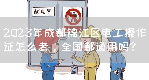 2023年成都锦江区电工操作证怎么考，全国都通用吗？
