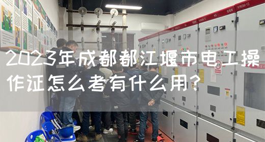2023年成都都江堰市电工操作证怎么考有什么用？
