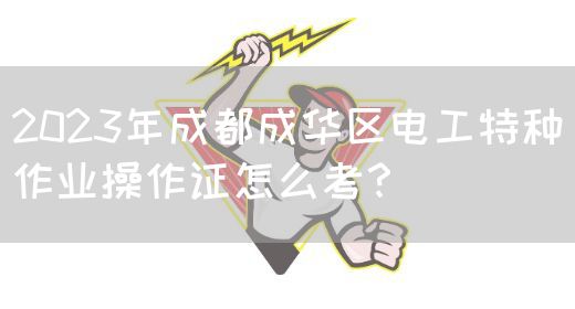 2023年成都成华区电工特种作业操作证怎么考？