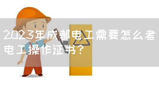 2023年成都电工需要怎么考电工操作证书？