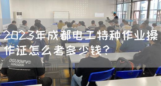 2023年成都电工特种作业操作证怎么考多少钱？