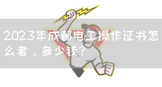 2023年成都电工操作证书怎么考，多少钱？