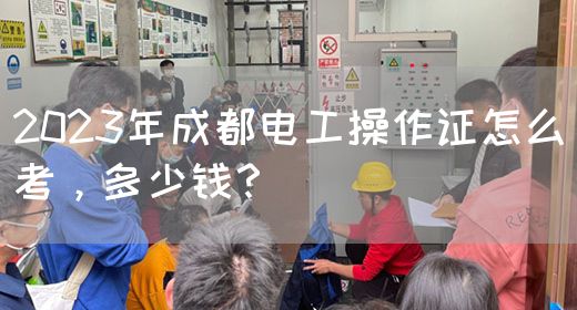 2023年成都电工操作证怎么考，多少钱？