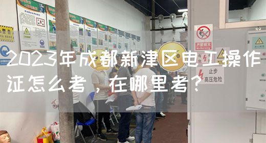 2023年成都新津区电工操作证怎么考，在哪里考？