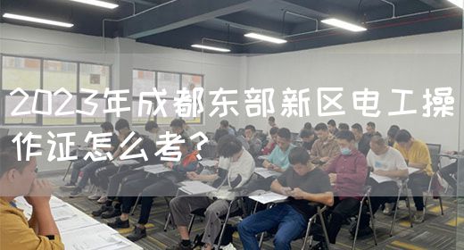 2023年成都东部新区电工操作证怎么考？