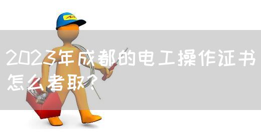 2023年成都的电工操作证书怎么考取？