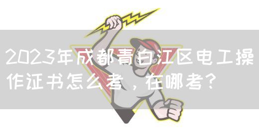 2023年成都青白江区电工操作证书怎么考，在哪考？