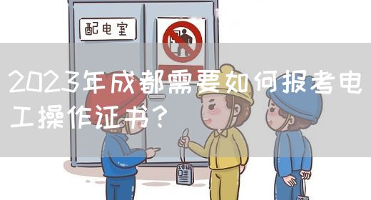 2023年成都需要如何报考电工操作证书？