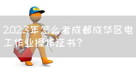 2023年怎么考成都成华区电工作业操作证书？