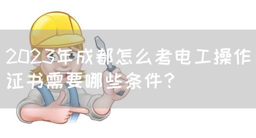 2023年成都怎么考电工操作证书需要哪些条件？