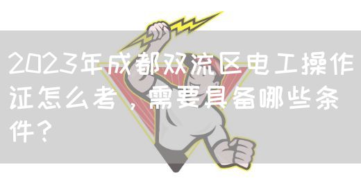 2023年成都双流区电工操作证怎么考，需要具备哪些条件？