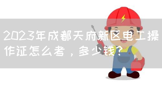 2023年成都天府新区电工操作证怎么考，多少钱？