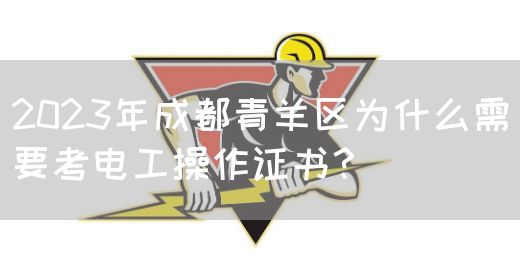 2023年成都青羊区为什么需要考电工操作证书？