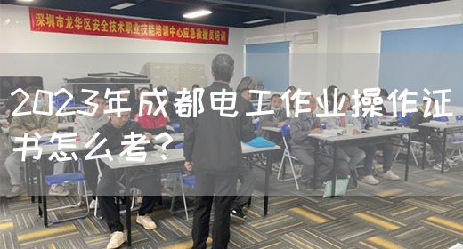 2023年成都电工作业操作证书怎么考？