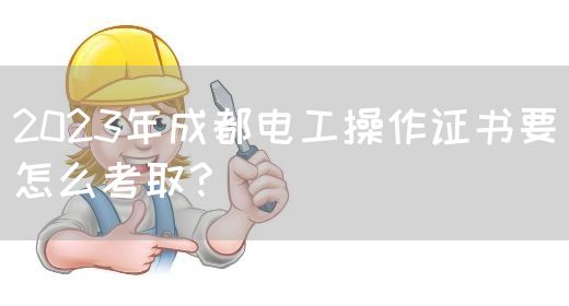 2023年成都电工操作证书要怎么考取？