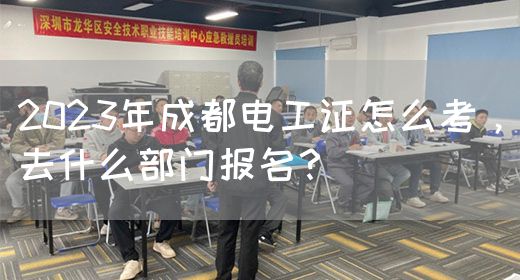 2023年成都电工证怎么考，去什么部门报名？