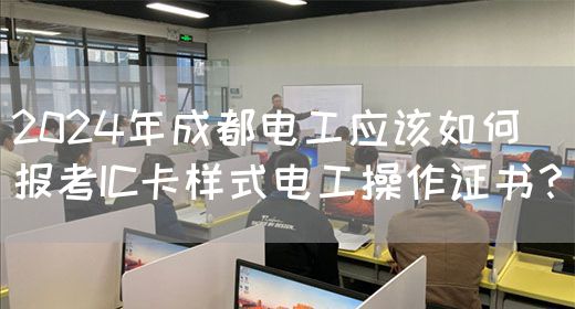 2024年成都电工应该如何报考IC卡样式电工操作证书？