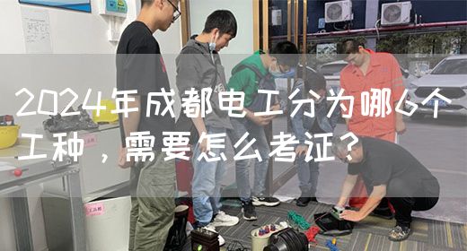 2024年成都电工分为哪6个工种，需要怎么考证？(图1)