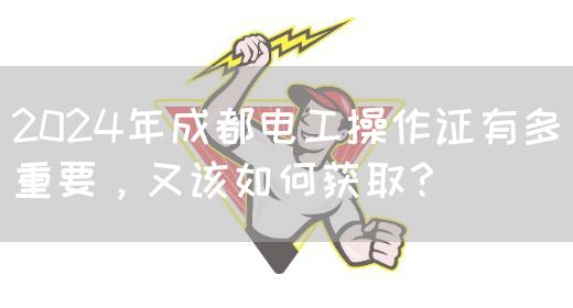 2024年成都电工操作证有多重要，又该如何获取？
