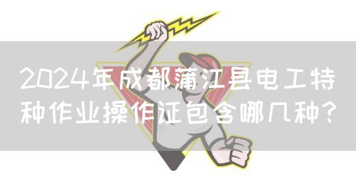 2024年成都蒲江县电工特种作业操作证包含哪几种？(图1)