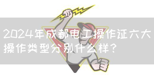 2024年成都电工操作证六大操作类型分别什么样？
